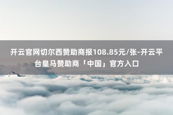 开云官网切尔西赞助商报108.85元/张-开云平台皇马赞助商「中国」官方入口