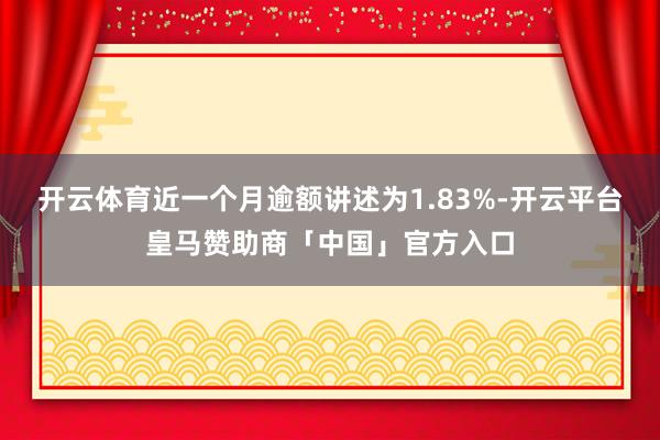 开云体育近一个月逾额讲述为1.83%-开云平台皇马赞助商「中国」官方入口