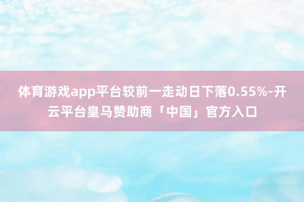 体育游戏app平台较前一走动日下落0.55%-开云平台皇马赞助商「中国」官方入口