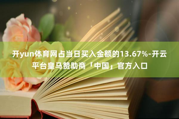 开yun体育网占当日买入金额的13.67%-开云平台皇马赞助商「中国」官方入口