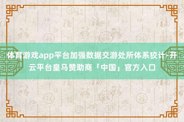 体育游戏app平台加强数据交游处所体系狡计-开云平台皇马赞助商「中国」官方入口