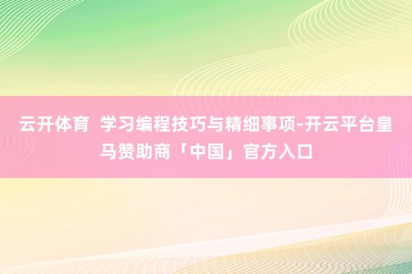 云开体育  学习编程技巧与精细事项-开云平台皇马赞助商「中国」官方入口