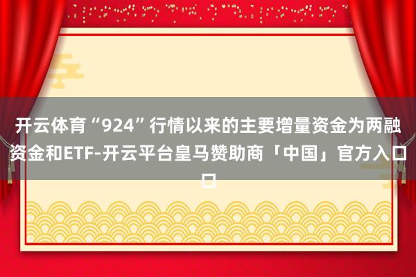 开云体育“924”行情以来的主要增量资金为两融资金和ETF-开云平台皇马赞助商「中国」官方入口