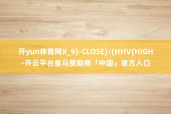 开yun体育网X_9)-CLOSE)/(HHV(HIGH-开云平台皇马赞助商「中国」官方入口