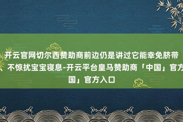 开云官网切尔西赞助商前边仍是讲过它能幸免脐带感染、不惊扰宝宝寝息-开云平台皇马赞助商「中国」官方入口