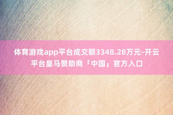 体育游戏app平台成交额3348.28万元-开云平台皇马赞助商「中国」官方入口