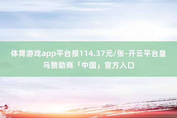 体育游戏app平台报114.37元/张-开云平台皇马赞助商「中国」官方入口